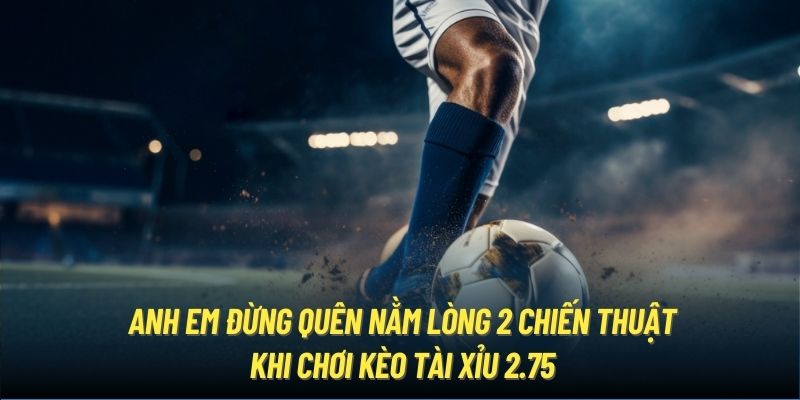 Anh em đừng quên nằm lòng 2 chiến thuật khi chơi kèo Tài Xỉu 2.75