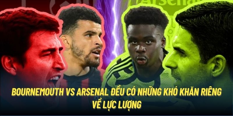 Bournemouth vs Arsenal đều có những khó khăn riêng về lực lượng