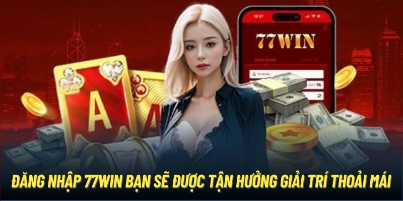 Đăng nhập 77Win bạn sẽ được tận hưởng giải trí thoải mái