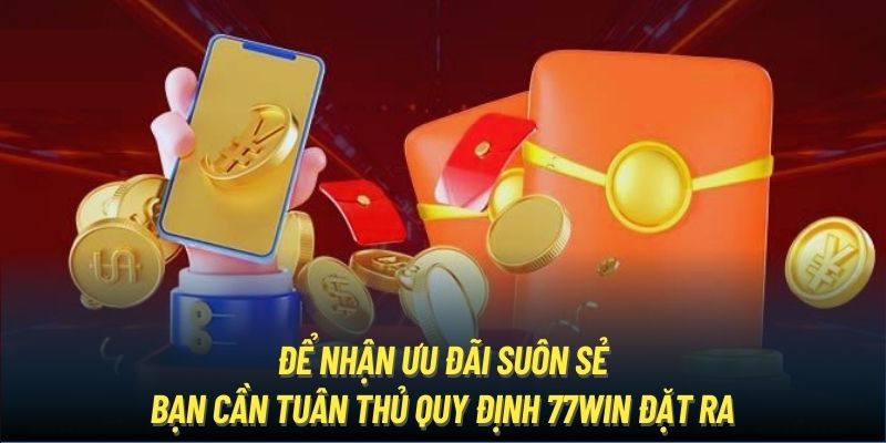 Để nhận ưu đãi suôn sẻ, bạn cần tuân thủ quy định 77Win đặt ra