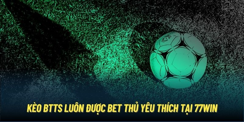 Kèo BTTS luôn được bet thủ yêu thích tại 77Win