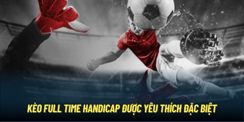 Kèo Full Time Handicap được yêu thích đặc biệt