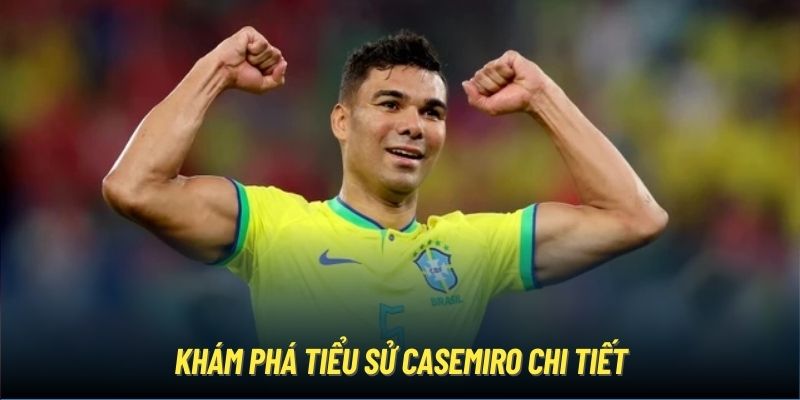 Khám phá tiểu sử Casemiro chi tiết