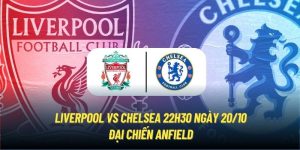 Liverpool vs Chelsea 22h30 Ngày 20/10 - Đại Chiến Anfield