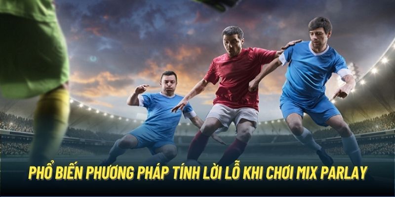 Phổ biến phương pháp tính lời lỗ khi chơi Mix Parlay