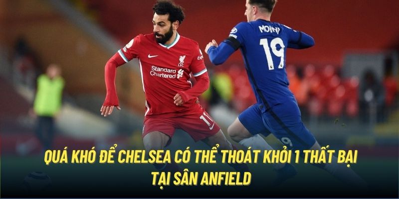 Quá khó để Chelsea có thể thoát khỏi 1 thất bại tại sân Anfield