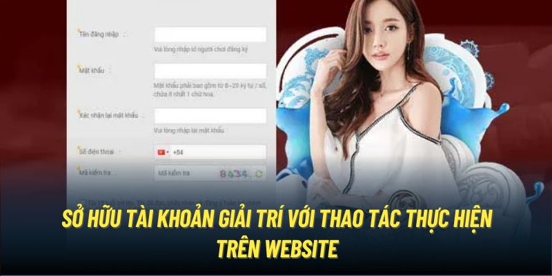 Sở hữu tài khoản giải trí với thao tác thực hiện trên website