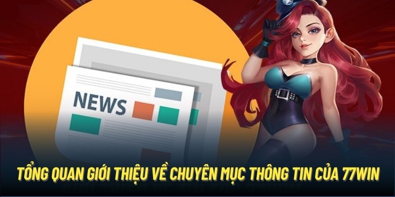 Tổng quan giới thiệu về chuyên mục thông tin của 77Win