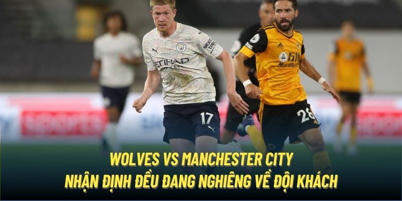 Wolves vs Manchester City - nhận định đều đang nghiêng về đội khách